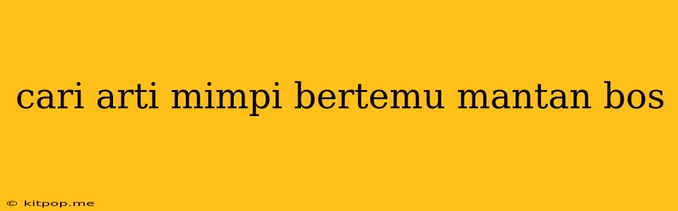 Cari Arti Mimpi Bertemu Mantan Bos