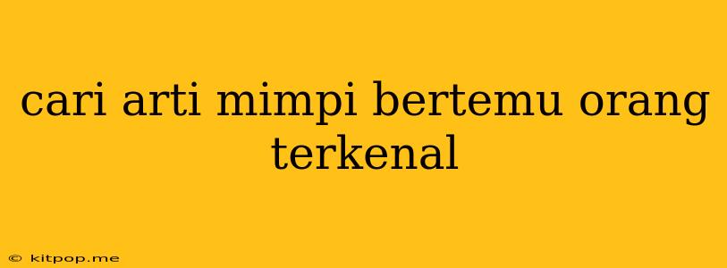 Cari Arti Mimpi Bertemu Orang Terkenal