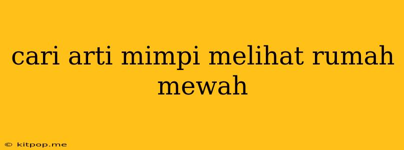 Cari Arti Mimpi Melihat Rumah Mewah