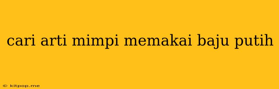 Cari Arti Mimpi Memakai Baju Putih