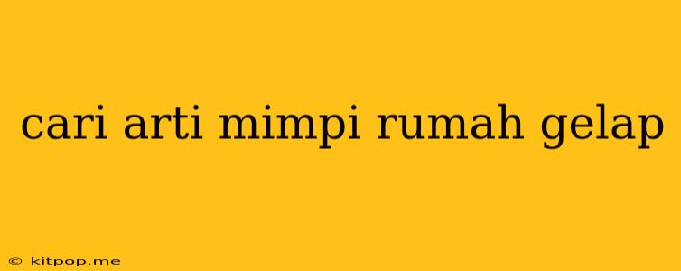 Cari Arti Mimpi Rumah Gelap