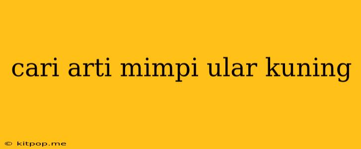 Cari Arti Mimpi Ular Kuning