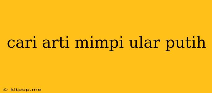 Cari Arti Mimpi Ular Putih