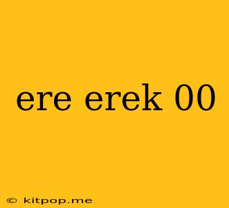 Ere Erek 00