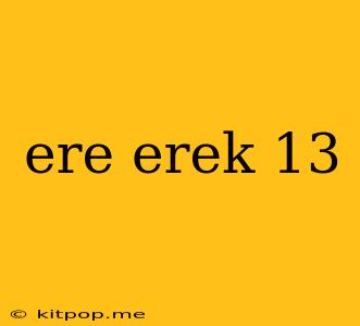 Ere Erek 13