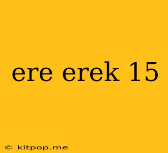 Ere Erek 15