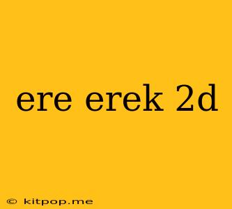 Ere Erek 2d