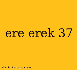 Ere Erek 37