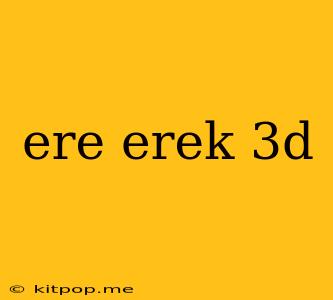 Ere Erek 3d