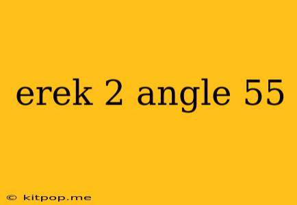 Erek 2 Angle 55