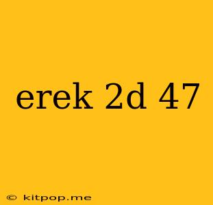 Erek 2d 47