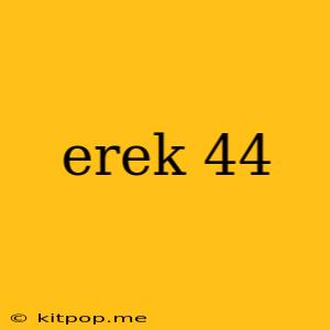 Erek 44