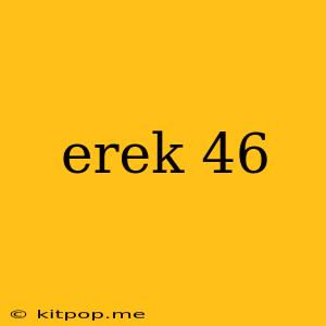 Erek 46