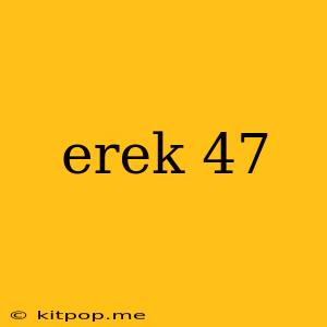 Erek 47