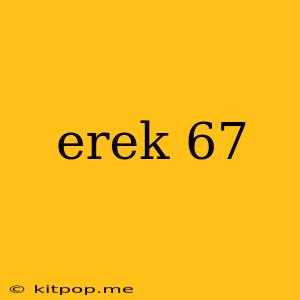 Erek 67