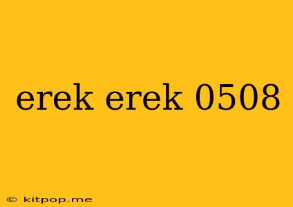 Erek Erek 0508