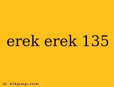 Erek Erek 135