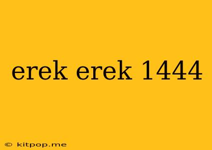 Erek Erek 1444