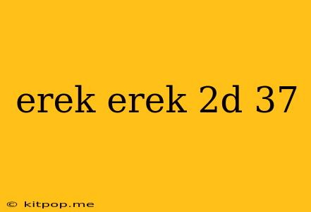 Erek Erek 2d 37