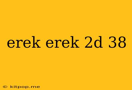 Erek Erek 2d 38