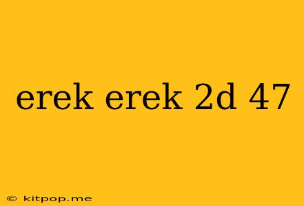 Erek Erek 2d 47