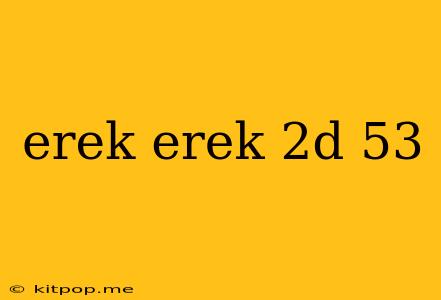 Erek Erek 2d 53