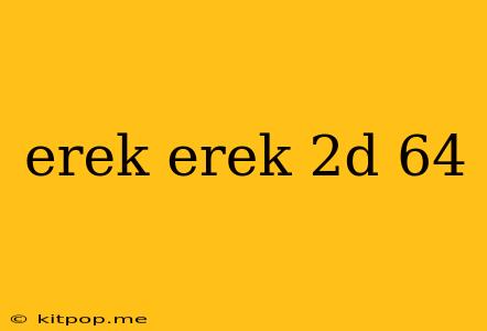 Erek Erek 2d 64