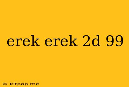 Erek Erek 2d 99