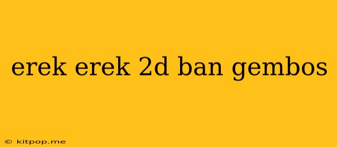 Erek Erek 2d Ban Gembos