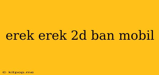 Erek Erek 2d Ban Mobil