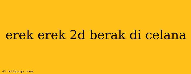 Erek Erek 2d Berak Di Celana