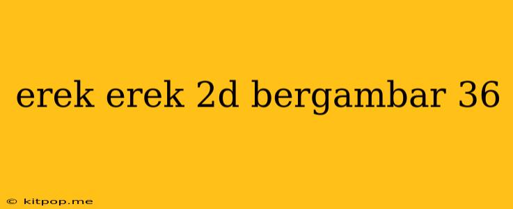 Erek Erek 2d Bergambar 36