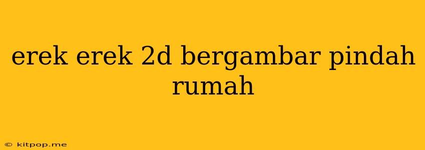 Erek Erek 2d Bergambar Pindah Rumah