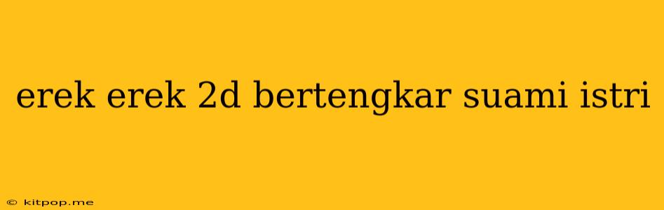 Erek Erek 2d Bertengkar Suami Istri