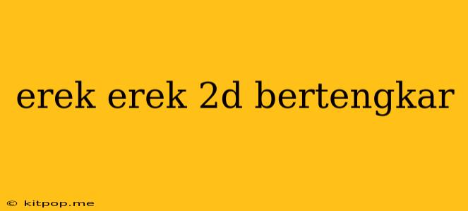 Erek Erek 2d Bertengkar