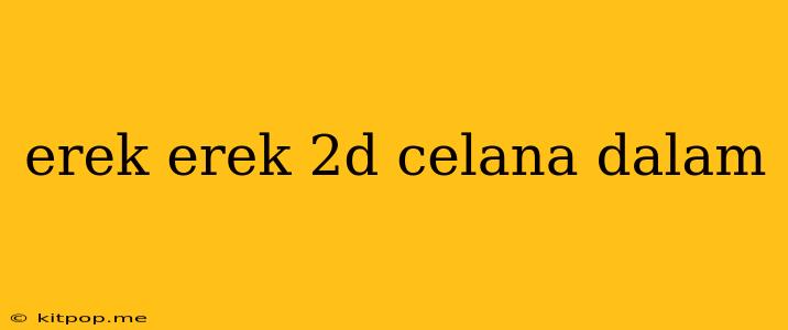 Erek Erek 2d Celana Dalam