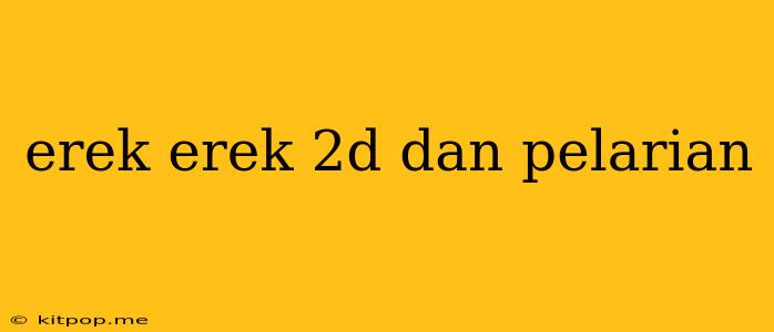 Erek Erek 2d Dan Pelarian