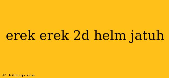 Erek Erek 2d Helm Jatuh