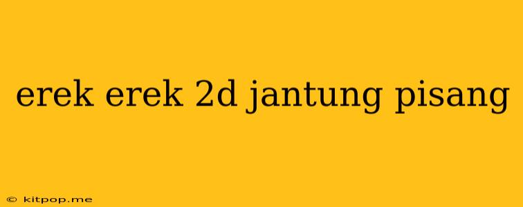 Erek Erek 2d Jantung Pisang