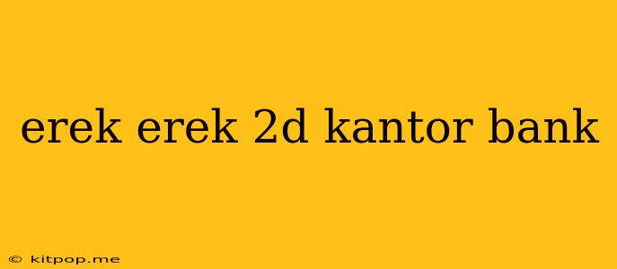 Erek Erek 2d Kantor Bank