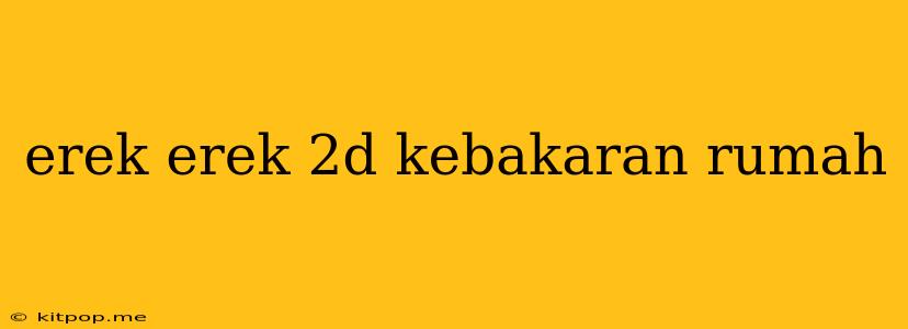 Erek Erek 2d Kebakaran Rumah