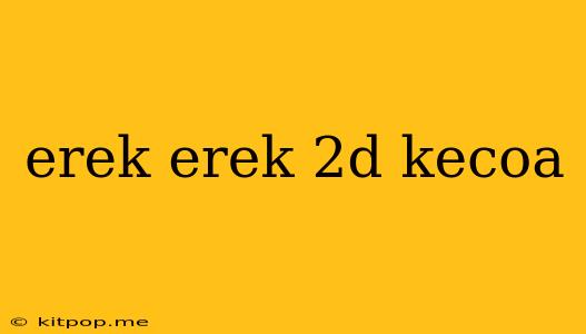 Erek Erek 2d Kecoa