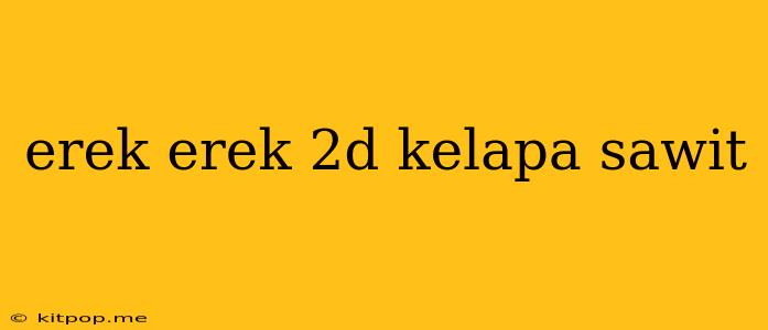 Erek Erek 2d Kelapa Sawit