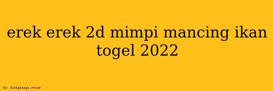 Erek Erek 2d Mimpi Mancing Ikan Togel 2022