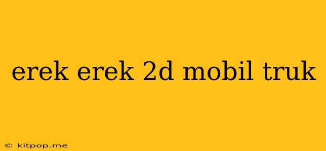 Erek Erek 2d Mobil Truk