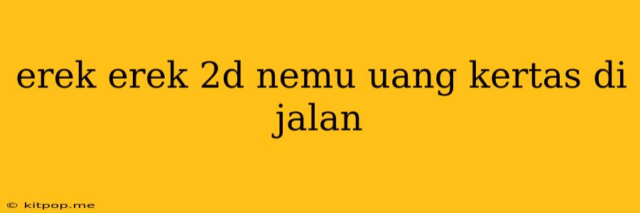 Erek Erek 2d Nemu Uang Kertas Di Jalan