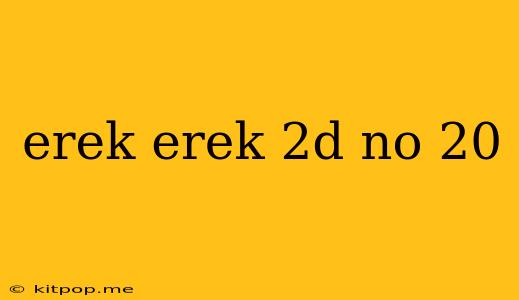 Erek Erek 2d No 20