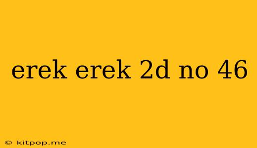 Erek Erek 2d No 46