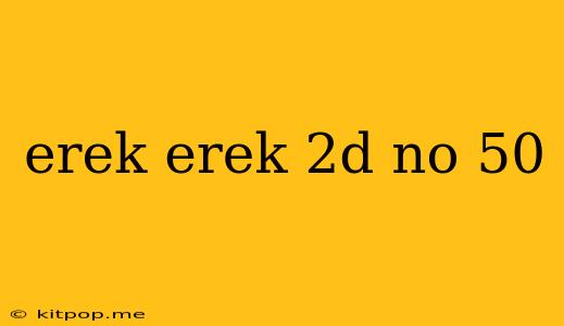 Erek Erek 2d No 50