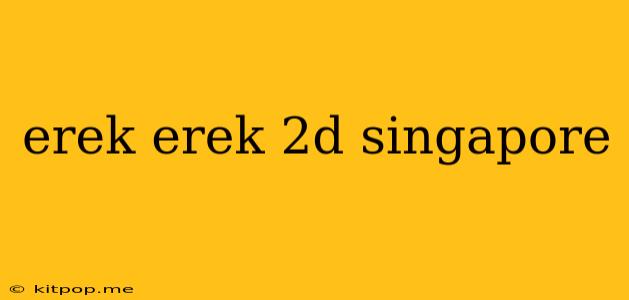 Erek Erek 2d Singapore